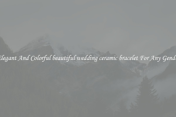Elegant And Colorful beautiful wedding ceramic bracelet For Any Gender
