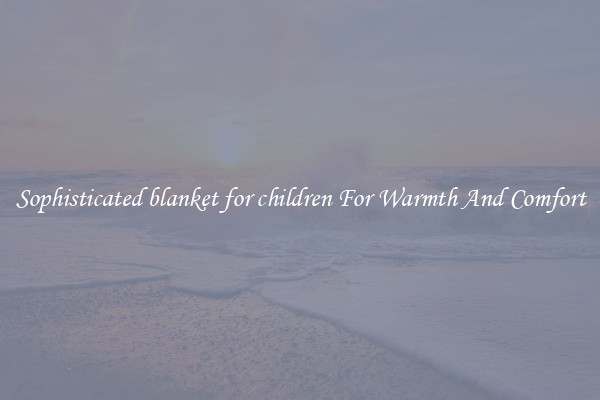 Sophisticated blanket for children For Warmth And Comfort