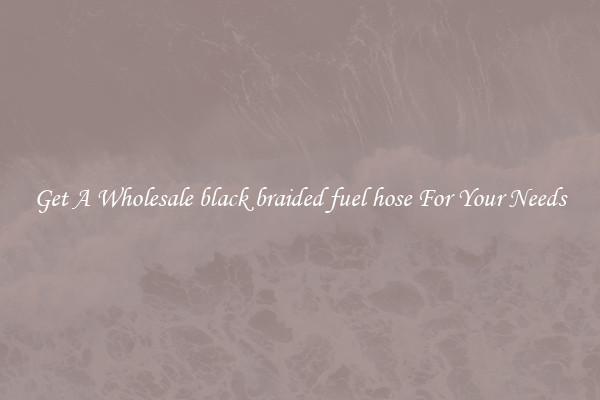 Get A Wholesale black braided fuel hose For Your Needs