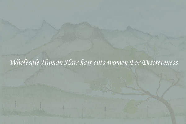 Wholesale Human Hair hair cuts women For Discreteness