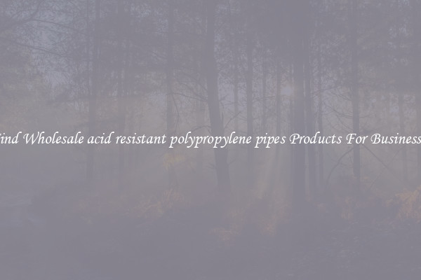 Find Wholesale acid resistant polypropylene pipes Products For Businesses