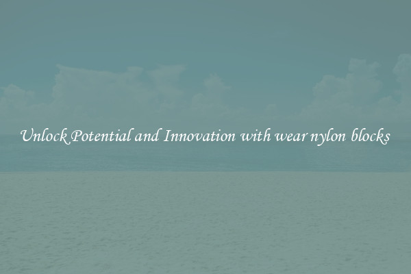 Unlock Potential and Innovation with wear nylon blocks 