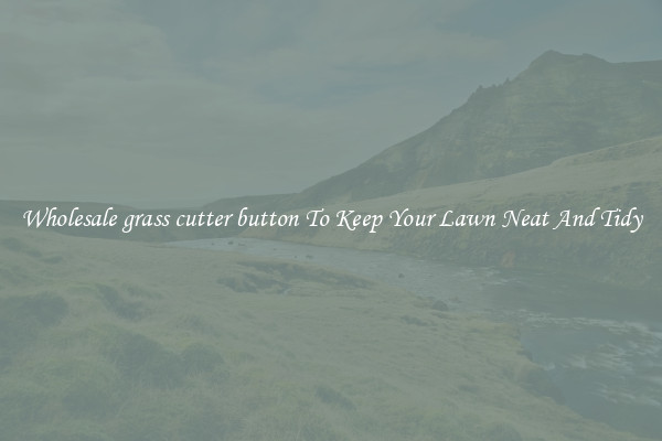 Wholesale grass cutter button To Keep Your Lawn Neat And Tidy