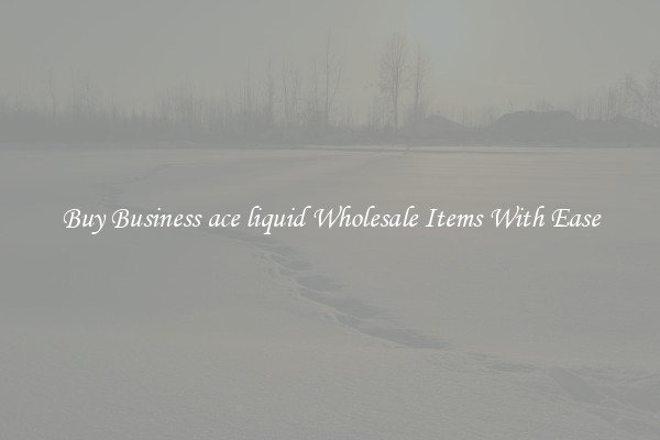 Buy Business ace liquid Wholesale Items With Ease
