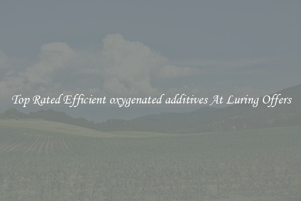 Top Rated Efficient oxygenated additives At Luring Offers