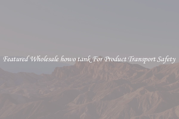 Featured Wholesale howo tank For Product Transport Safety 
