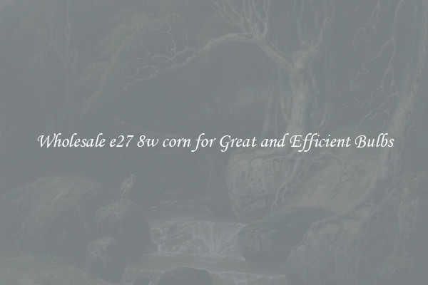 Wholesale e27 8w corn for Great and Efficient Bulbs