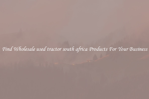 Find Wholesale used tractor south africa Products For Your Business