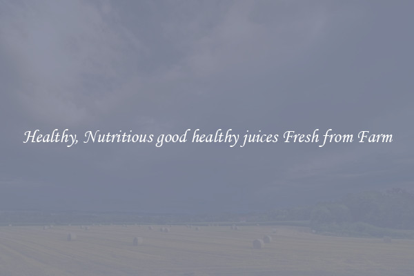 Healthy, Nutritious good healthy juices Fresh from Farm