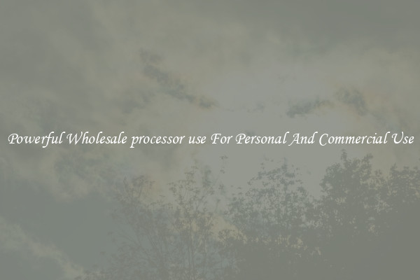 Powerful Wholesale processor use For Personal And Commercial Use