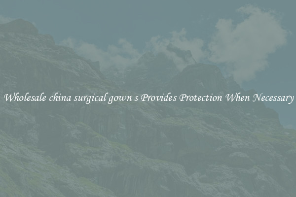 Wholesale china surgical gown s Provides Protection When Necessary