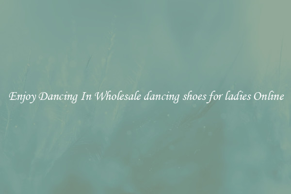 Enjoy Dancing In Wholesale dancing shoes for ladies Online