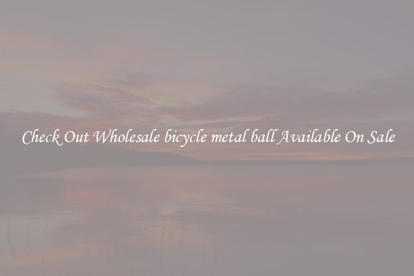 Check Out Wholesale bicycle metal ball Available On Sale