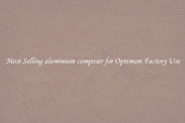 Most Selling aluminium composer for Optimum Factory Use