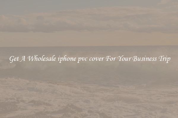 Get A Wholesale iphone pvc cover For Your Business Trip