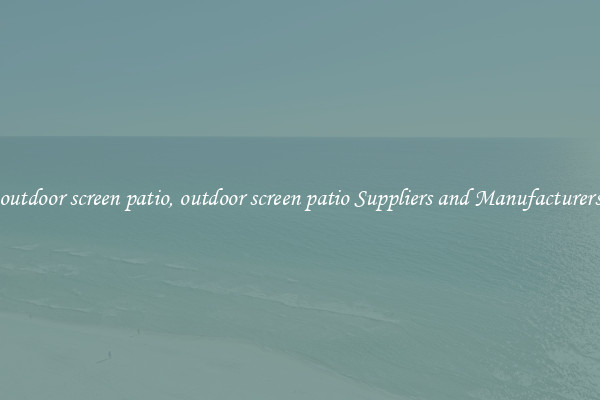 outdoor screen patio, outdoor screen patio Suppliers and Manufacturers