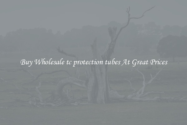 Buy Wholesale tc protection tubes At Great Prices
