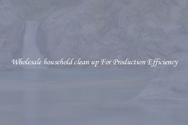 Wholesale household clean up For Production Efficiency
