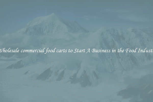 Wholesale commercial food carts to Start A Business in the Food Industry
