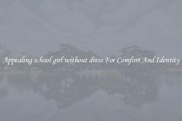 Appealing school girl without dress For Comfort And Identity