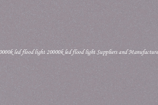 20000k led flood light 20000k led flood light Suppliers and Manufacturers