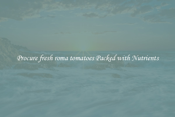 Procure fresh roma tomatoes Packed with Nutrients