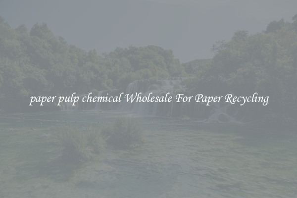 paper pulp chemical Wholesale For Paper Recycling