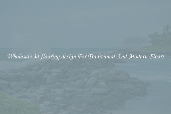 Wholesale 3d flooring design For Traditional And Modern Floors