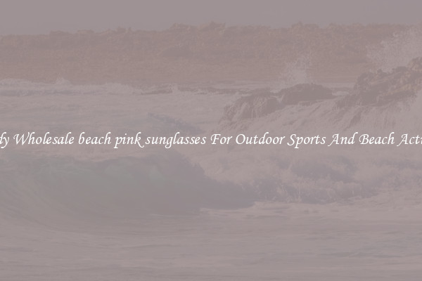 Trendy Wholesale beach pink sunglasses For Outdoor Sports And Beach Activities