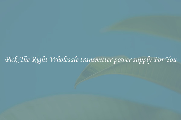 Pick The Right Wholesale transmitter power supply For You