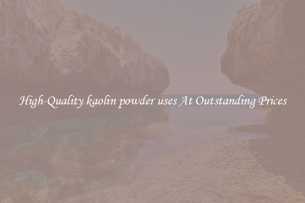 High-Quality kaolin powder uses At Outstanding Prices