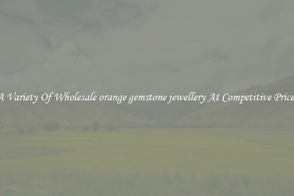A Variety Of Wholesale orange gemstone jewellery At Competitive Prices