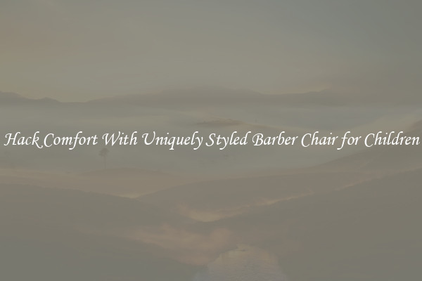 Hack Comfort With Uniquely Styled Barber Chair for Children