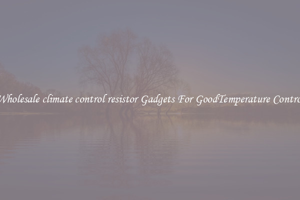 Wholesale climate control resistor Gadgets For GoodTemperature Control