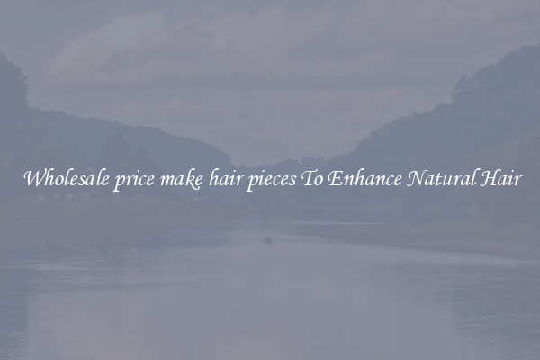 Wholesale price make hair pieces To Enhance Natural Hair
