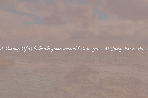 A Variety Of Wholesale green emerald stone price At Competitive Prices