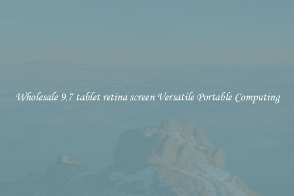 Wholesale 9.7 tablet retina screen Versatile Portable Computing