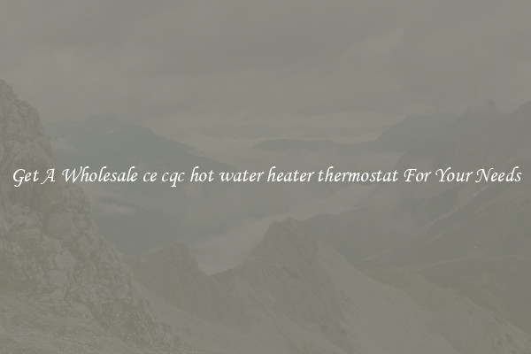 Get A Wholesale ce cqc hot water heater thermostat For Your Needs