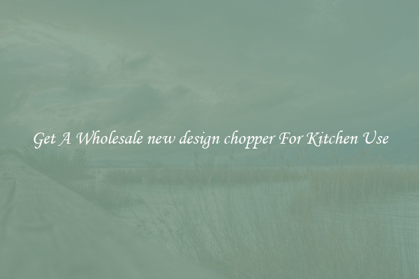 Get A Wholesale new design chopper For Kitchen Use