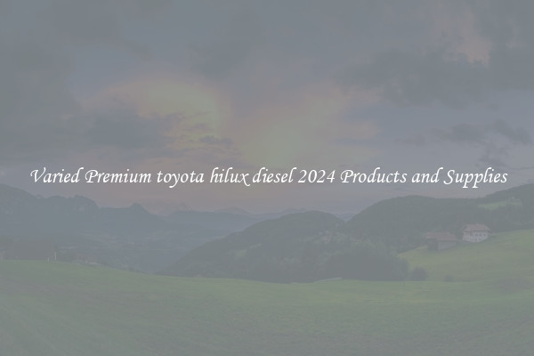 Varied Premium toyota hilux diesel 2024 Products and Supplies