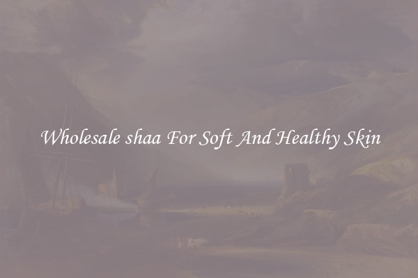 Wholesale shaa For Soft And Healthy Skin