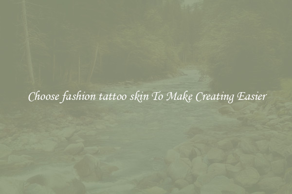 Choose fashion tattoo skin To Make Creating Easier