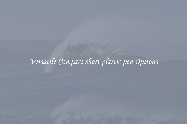 Versatile Compact short plastic pen Options