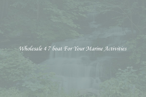 Wholesale 4 7 boat For Your Marine Activities 